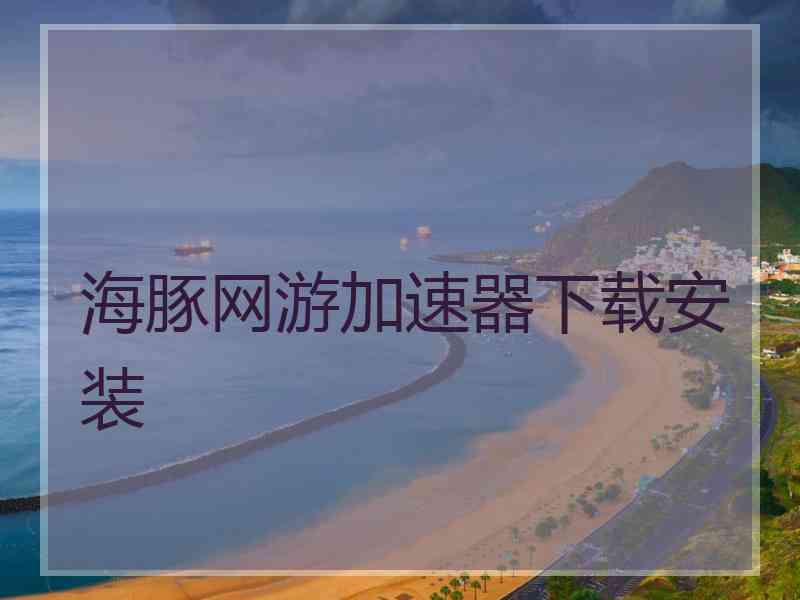 海豚网游加速器下载安装