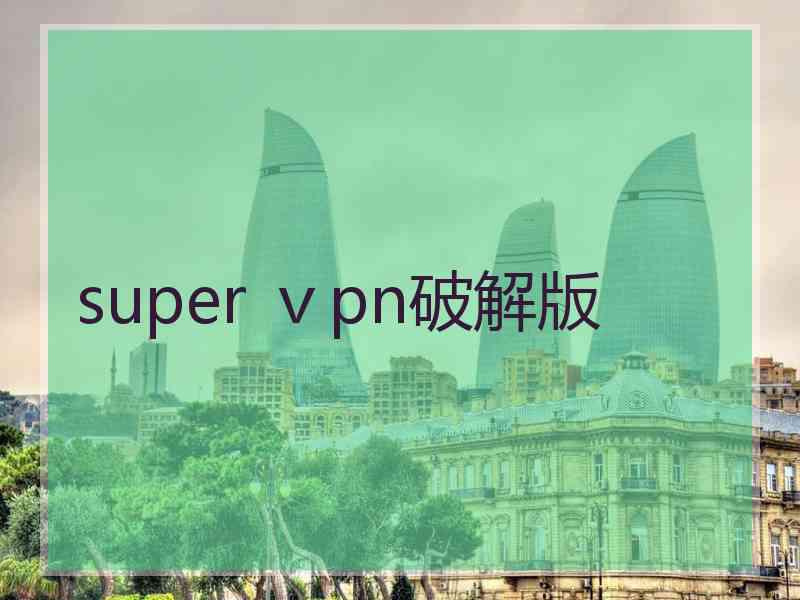 super ⅴpn破解版