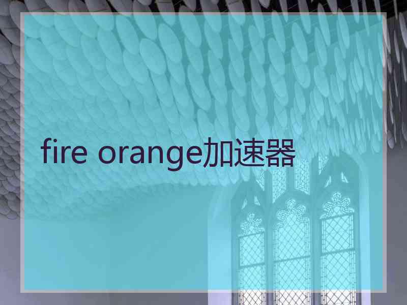 fire orange加速器