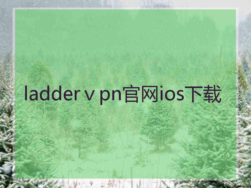 ladderⅴpn官网ios下载